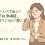 ストレスで揺らぐ「自律神経」、東洋医学の視点で整える