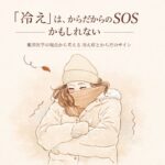 「冷え」は、からだからのSOSかもしれない